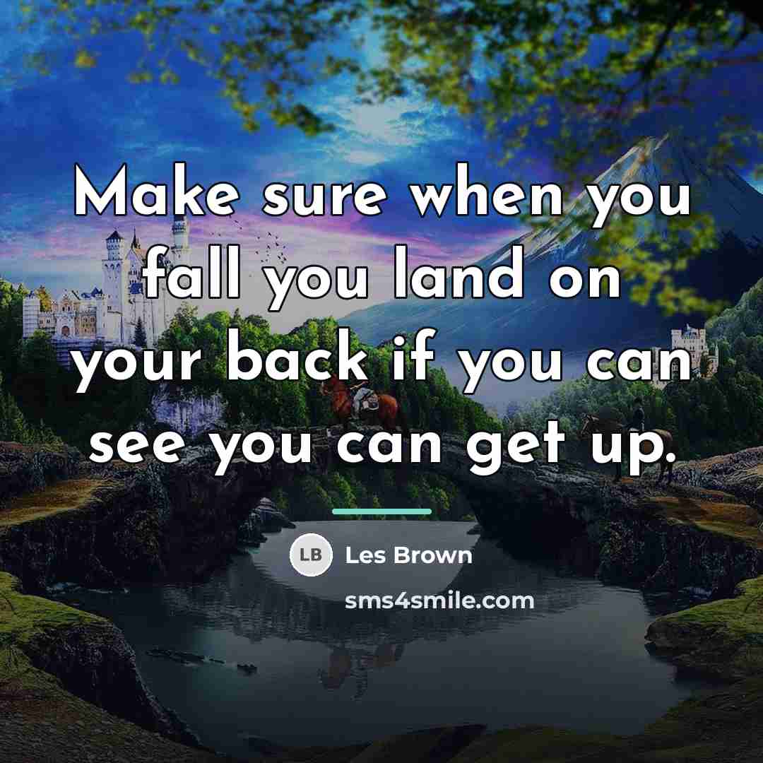 “Make sure when you fall you land on your back…” quote by Les Brown