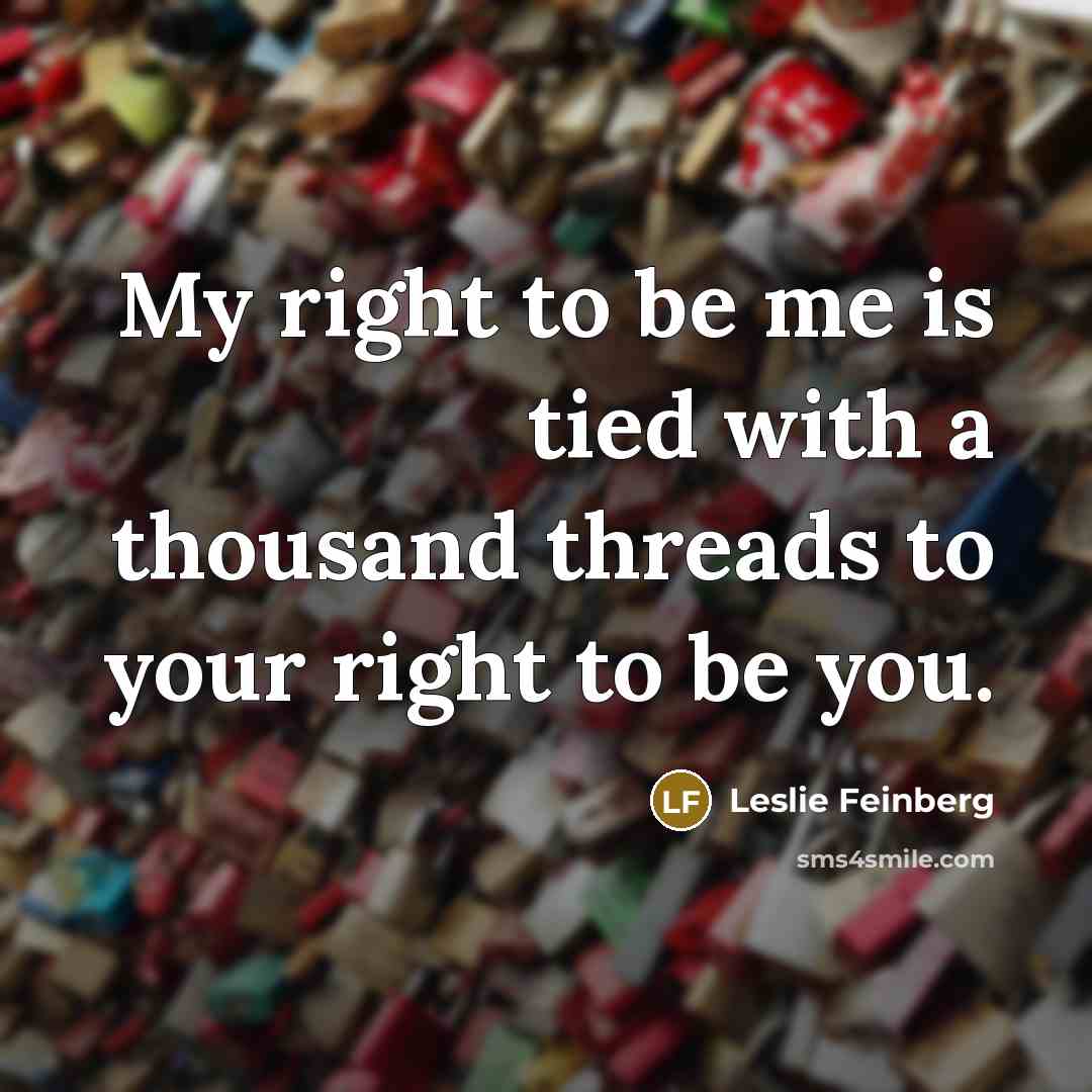 “My right to be me is tied with a thousand…” quote by Leslie Feinberg