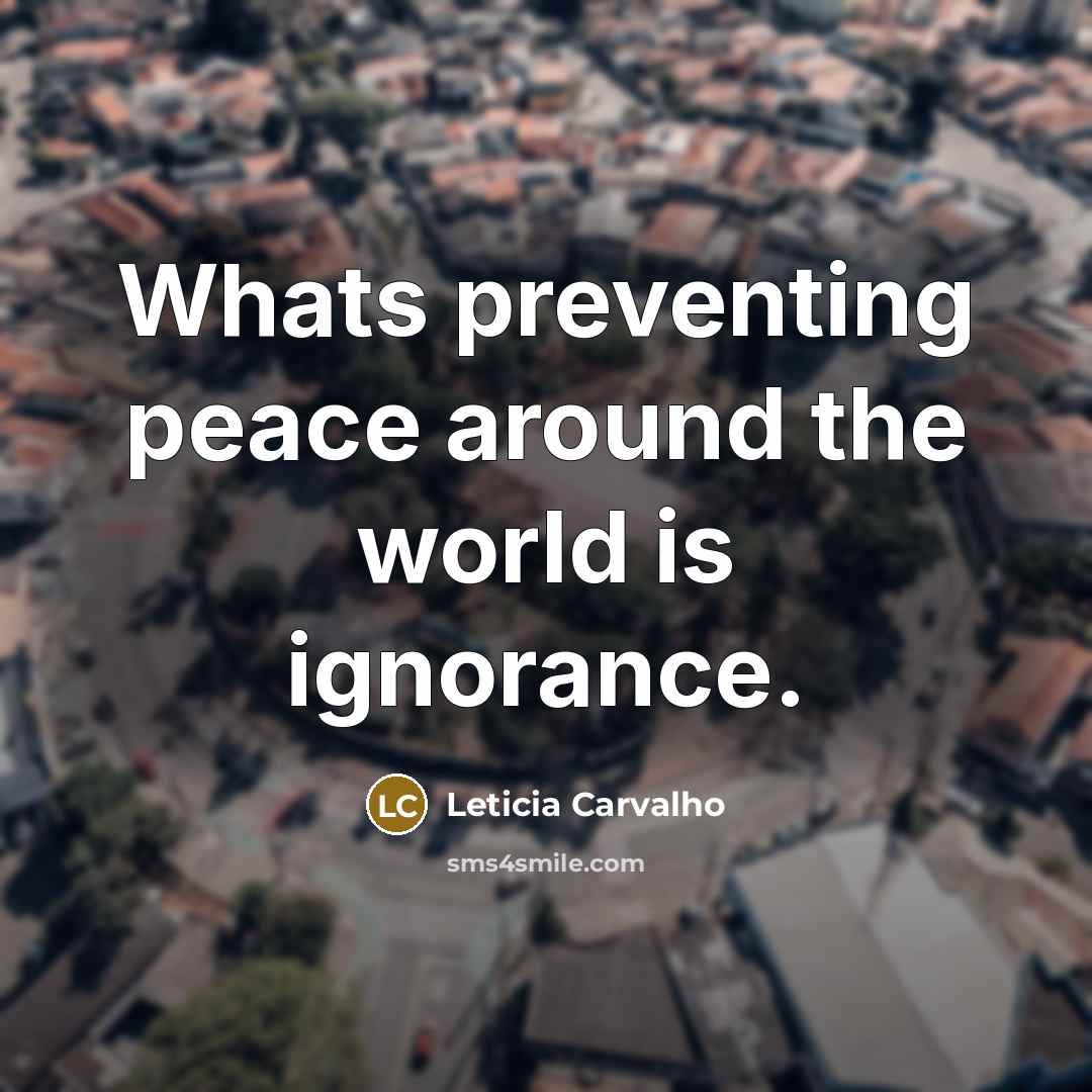 “Whats preventing peace around the world is ignorance.” quote by Leticia Carvalho