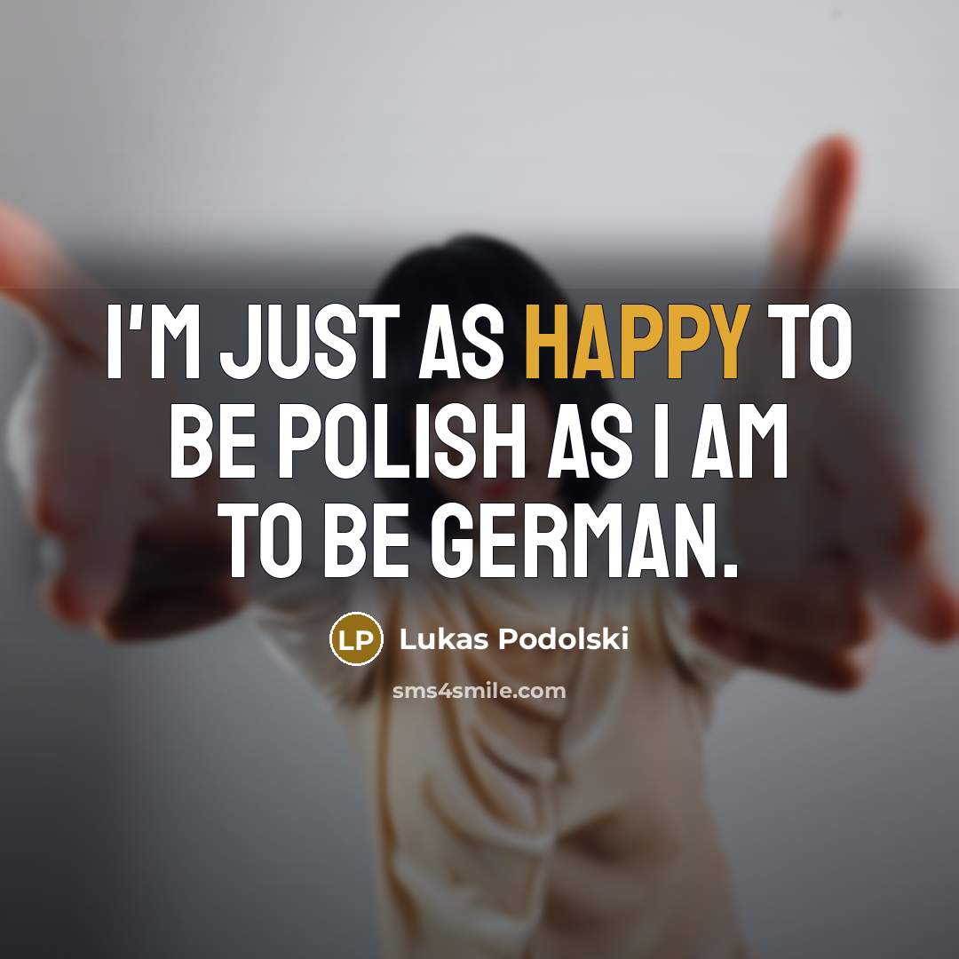 “I'm just as happy to be Polish as I am…” quote by Lukas Podolski