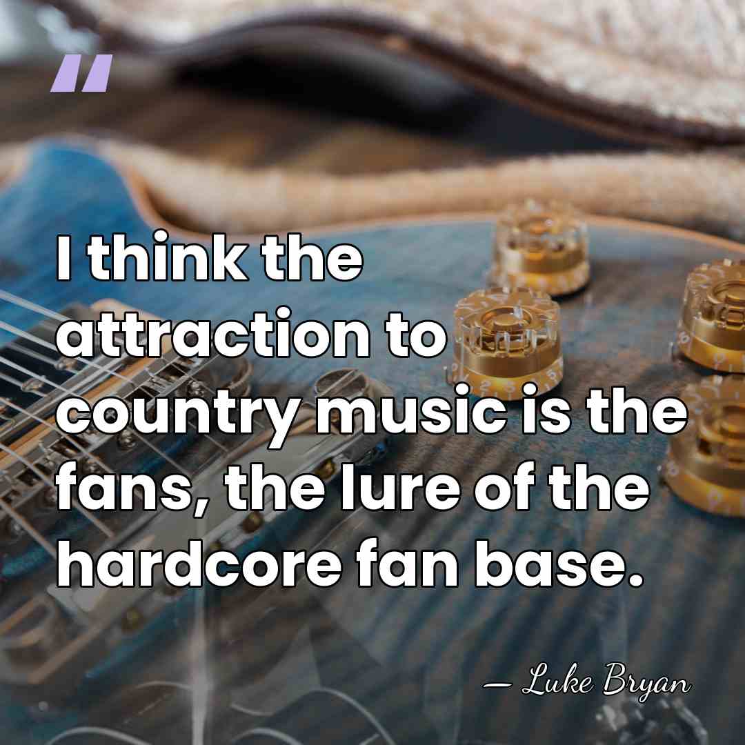 I think the attraction to country music is the fans, the lure&hellip; - Luke Bryan