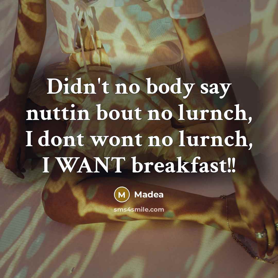 “Didn't no body say nuttin bout no lurnch, I dont wont no lurnch, I WANT breakfast!!” quote by Madea