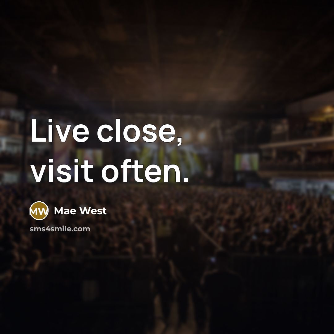 “Live close, visit often.” quote by Mae West