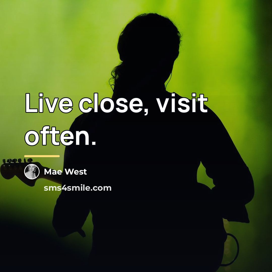 “Live close, visit often.…” quote by Mae West