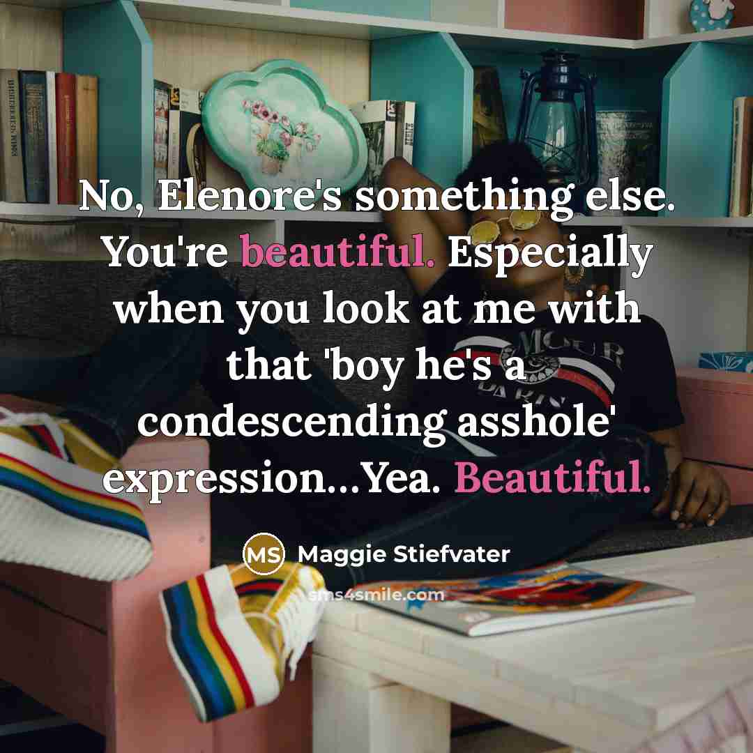 “No, Elenore's something else. You're beautiful. Especially when you look…” quote by Maggie Stiefvater