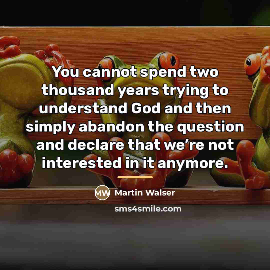 “You cannot spend two thousand years trying to understand God…” quote by Martin Walser