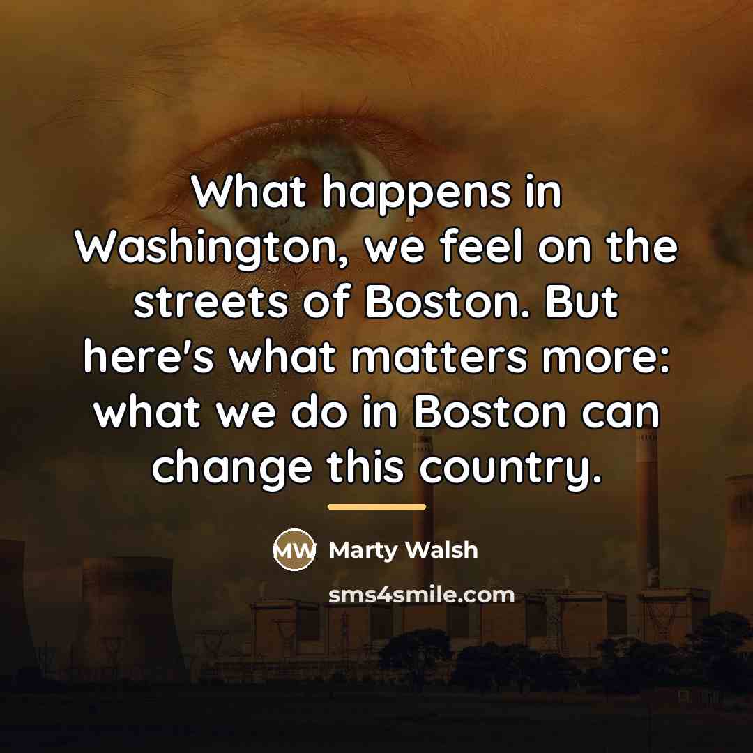 “What happens in Washington, we feel on the streets of…” quote by Marty Walsh