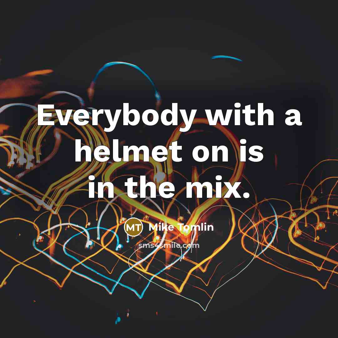 “Everybody with a helmet on is in the mix.…” quote by Mike Tomlin