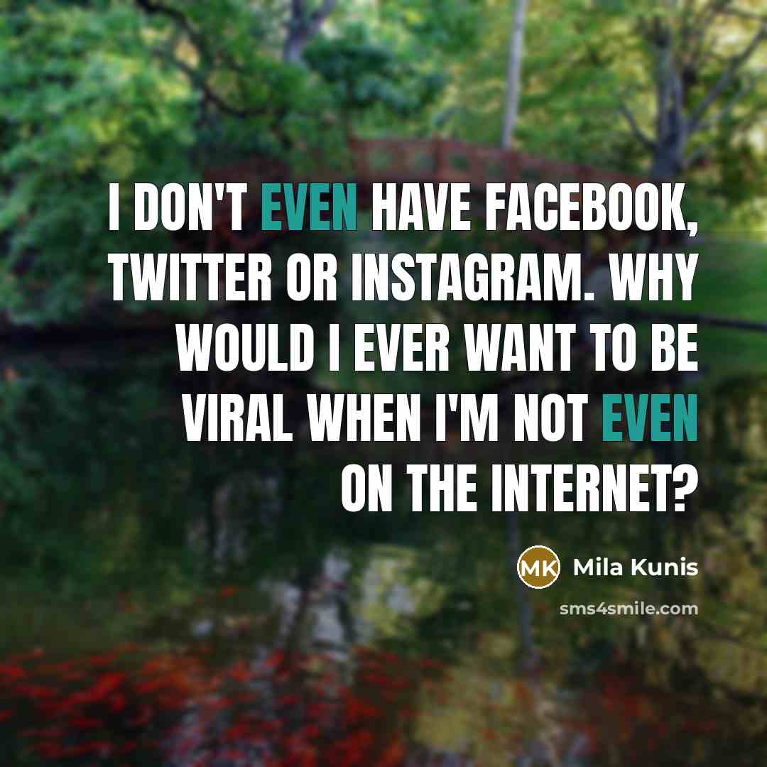 “I don't even have Facebook, Twitter or Instagram. Why would…” quote by Mila Kunis