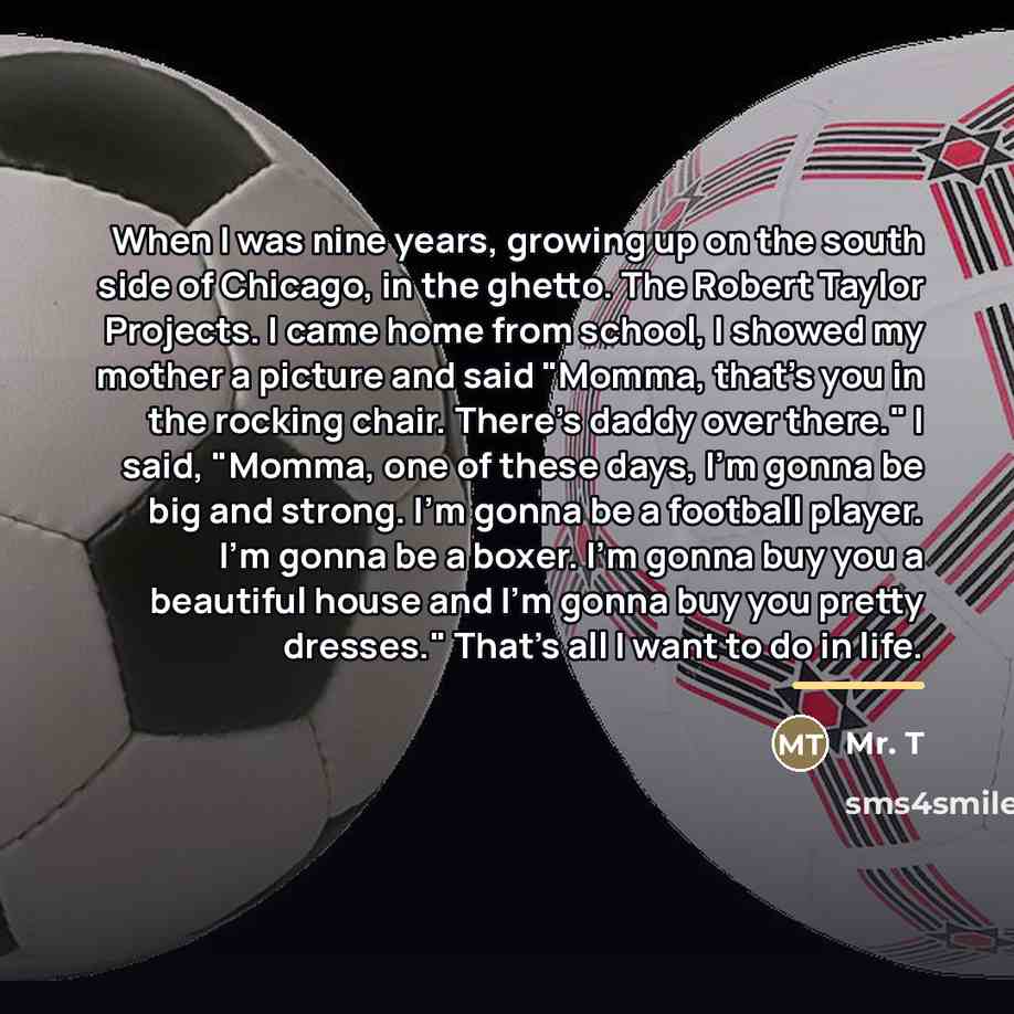 “When I was nine years, growing up on the south…” quote by Mr. T