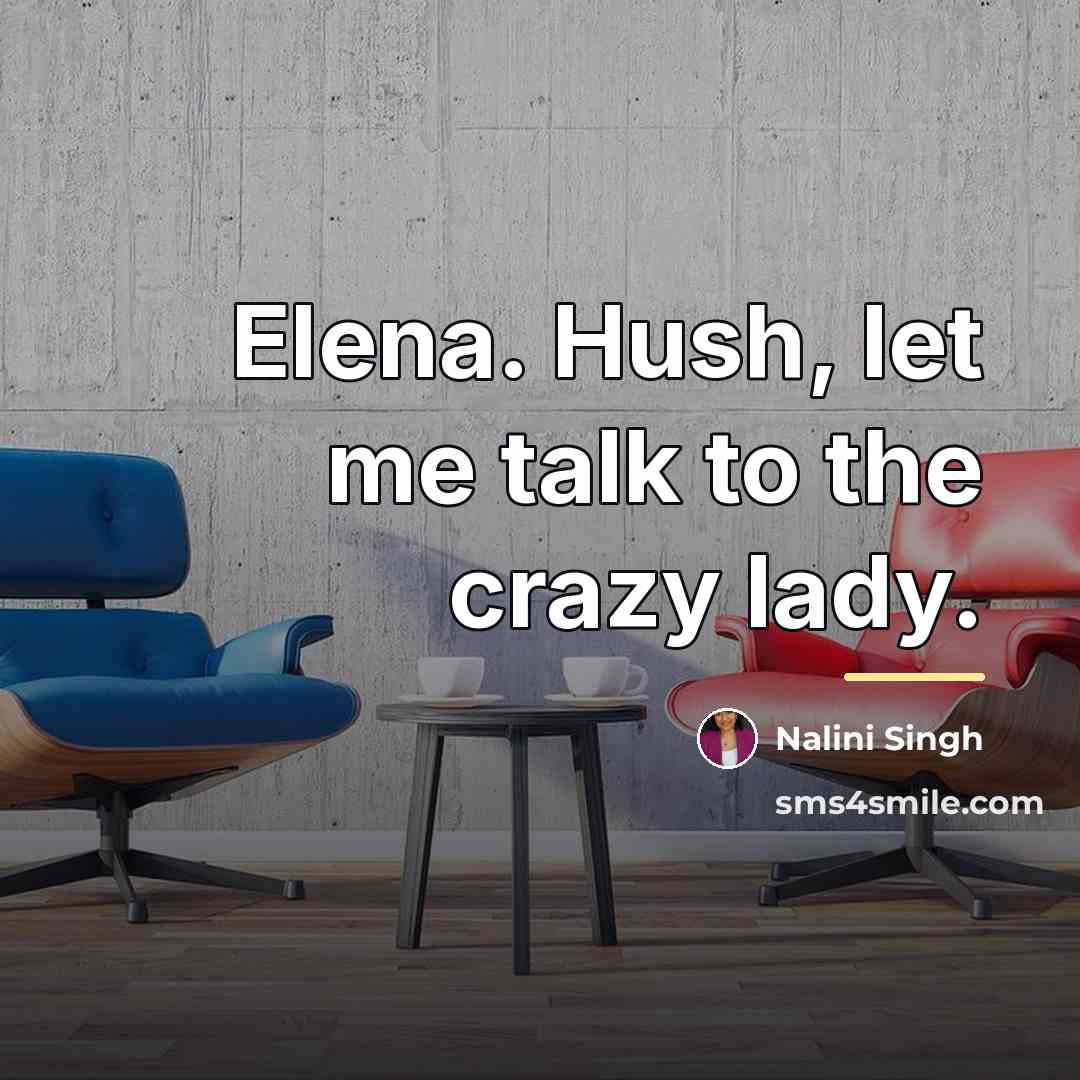 “Elena. Hush, let me talk to the crazy lady.…” quote by Nalini Singh