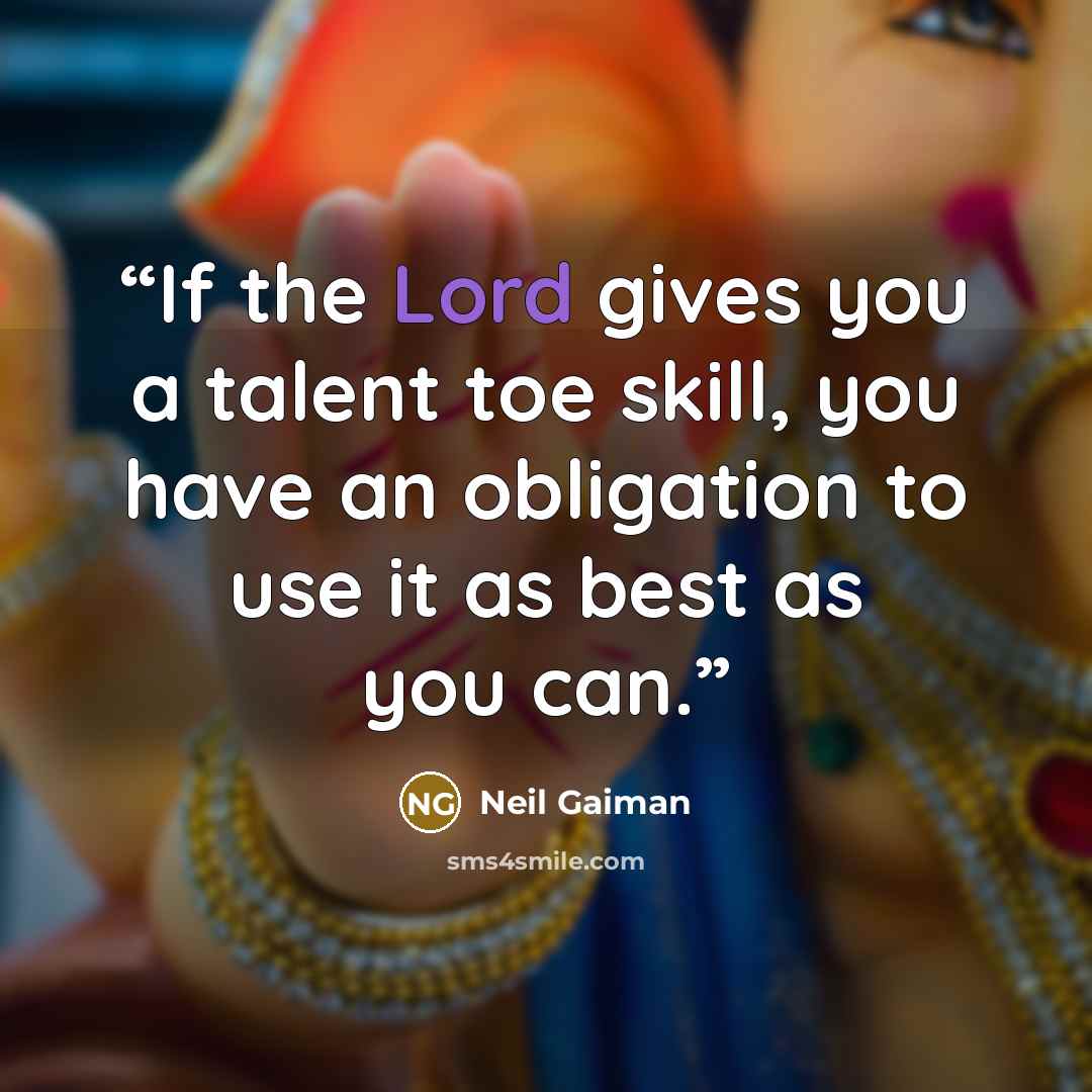 “If the Lord gives you a talent toe skill, you have an obligation to use it as best as you can.” quote by Neil Gaiman