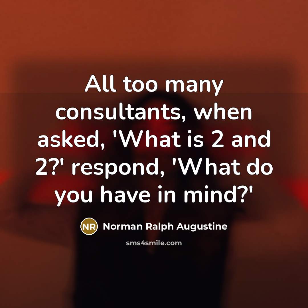 “All too many consultants, when asked, 'What is 2 and…” quote by Norman Ralph Augustine