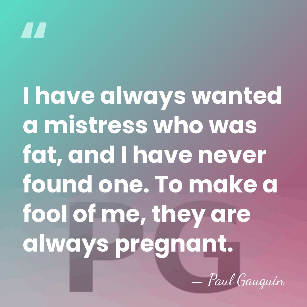 I have always wanted a mistress who was fat, and I have&hellip; - Paul Gauguin