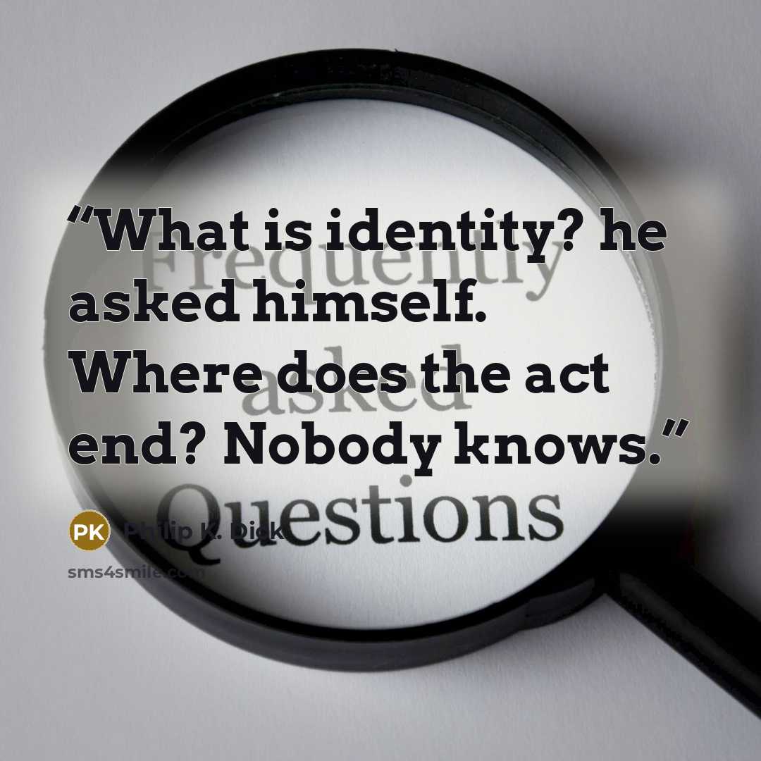 “What is identity? he asked himself. Where does the act end? Nobody knows.” quote by Philip K. Dick