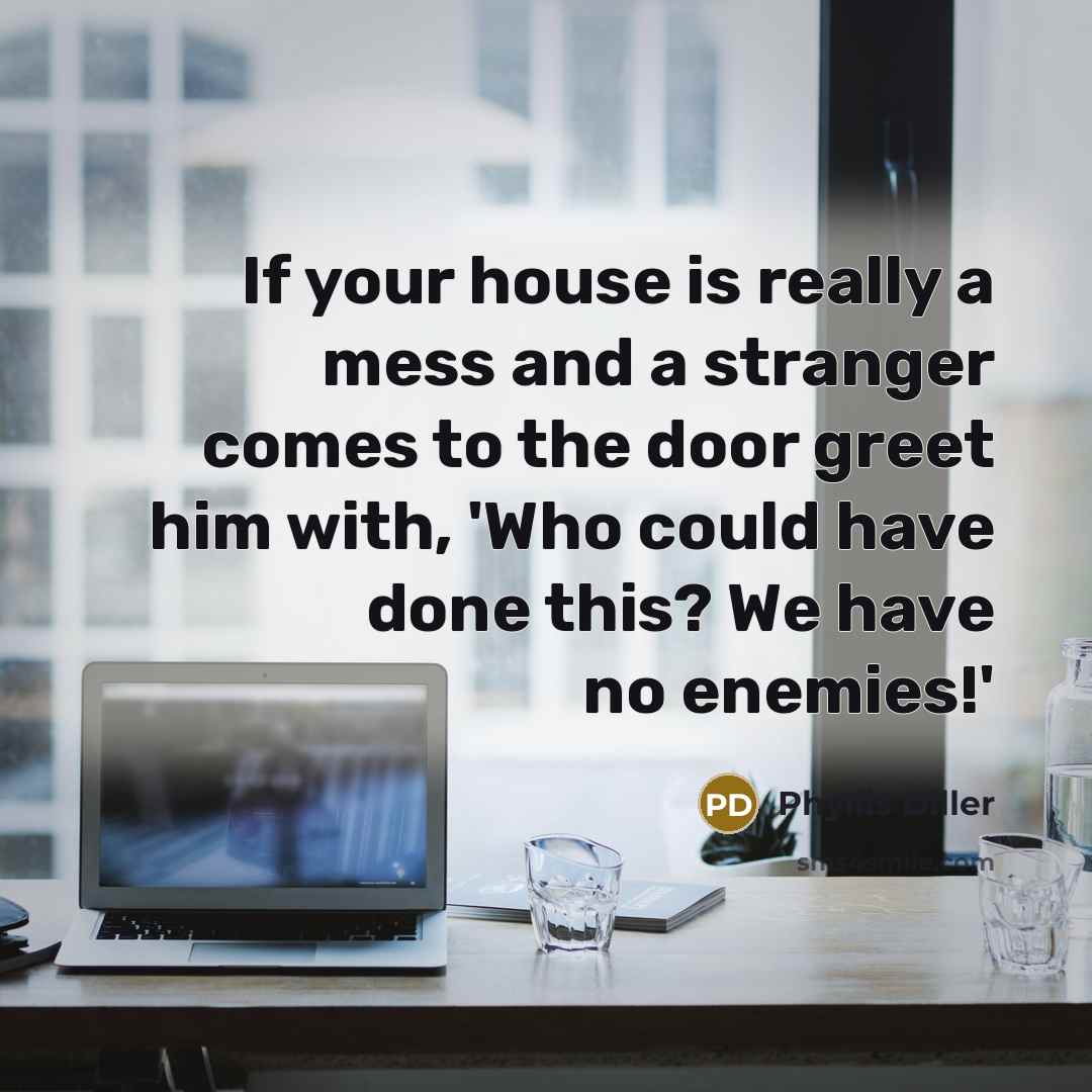“If your house is really a mess and a stranger…” quote by Phyllis Diller