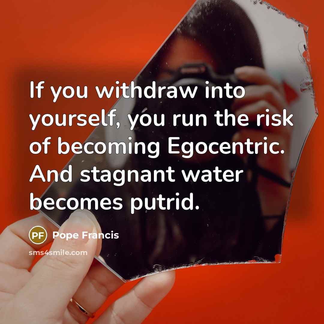 “If you withdraw into yourself, you run the risk of…” quote by Pope Francis