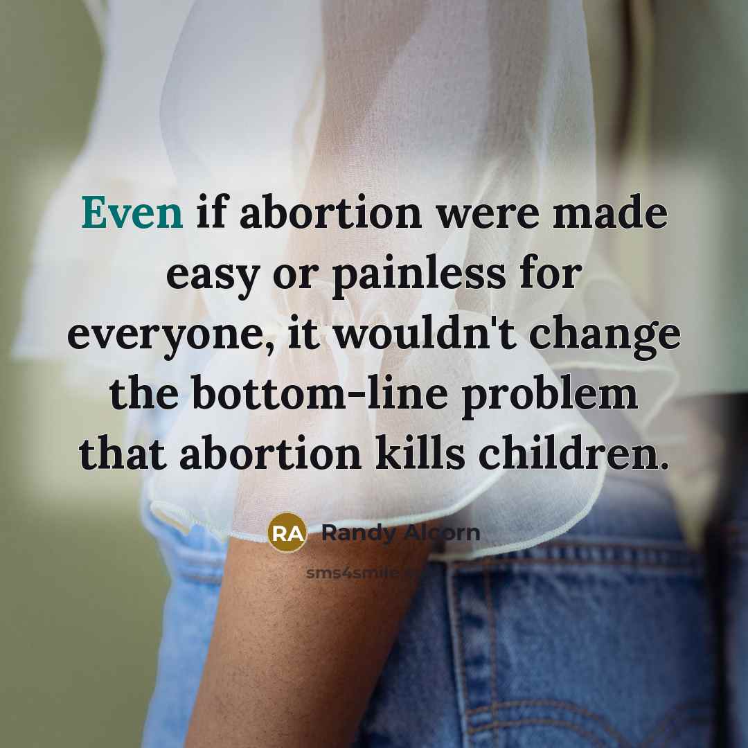 “Even if abortion were made easy or painless for everyone,…” quote by Randy Alcorn