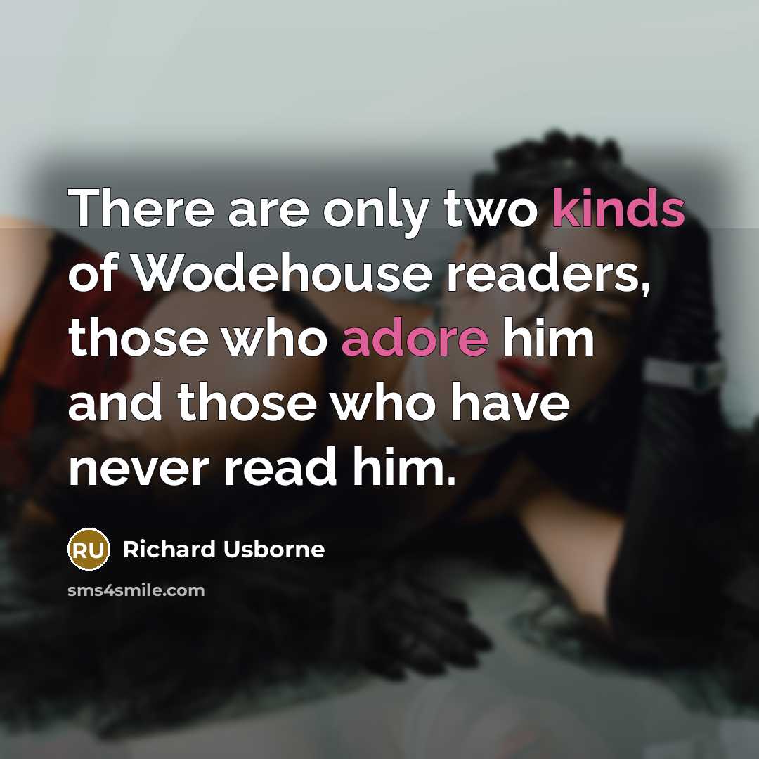 “There are only two kinds of Wodehouse readers, those who adore him and those who have never read him.” quote by Richard Usborne