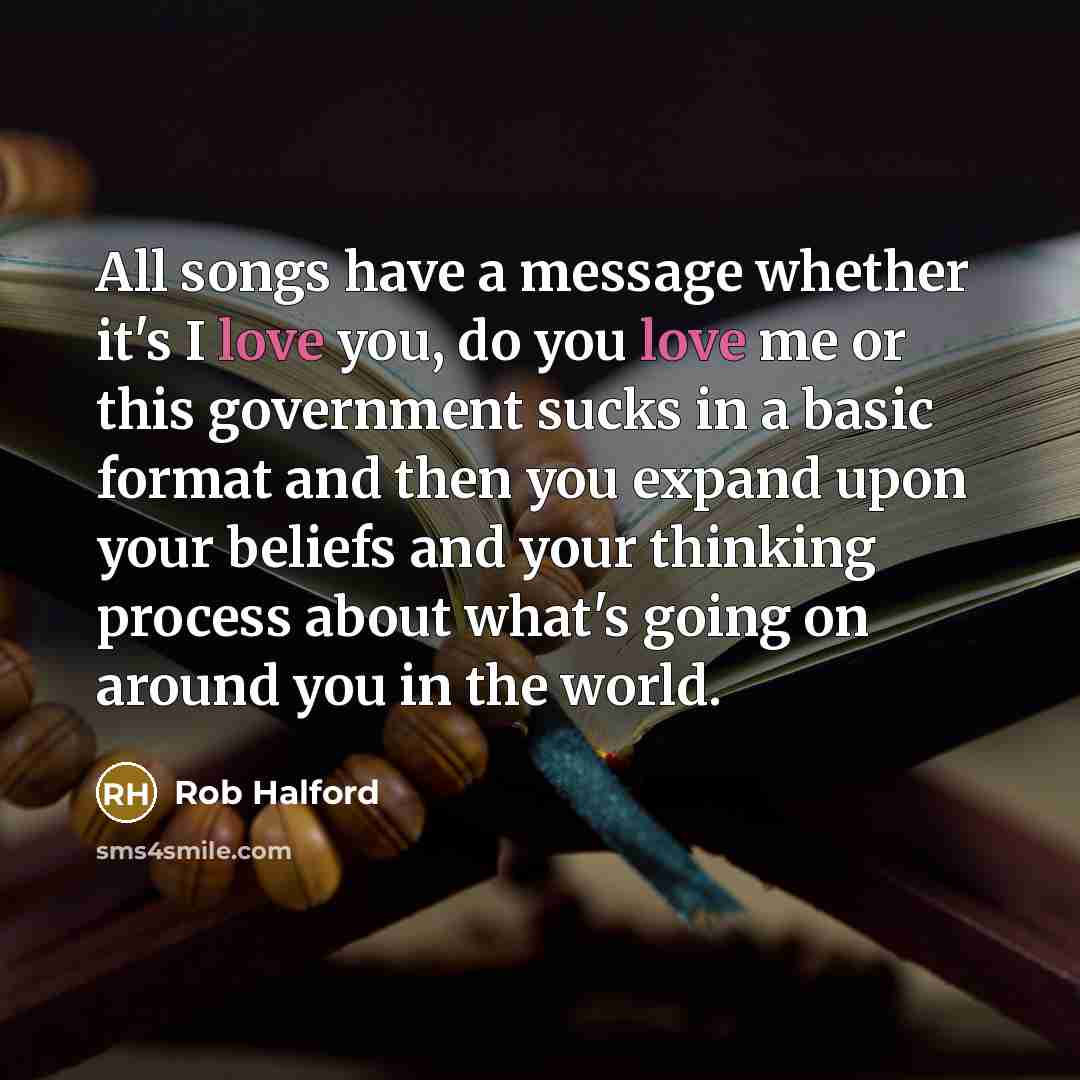 “All songs have a message whether it's I love you,…” quote by Rob Halford