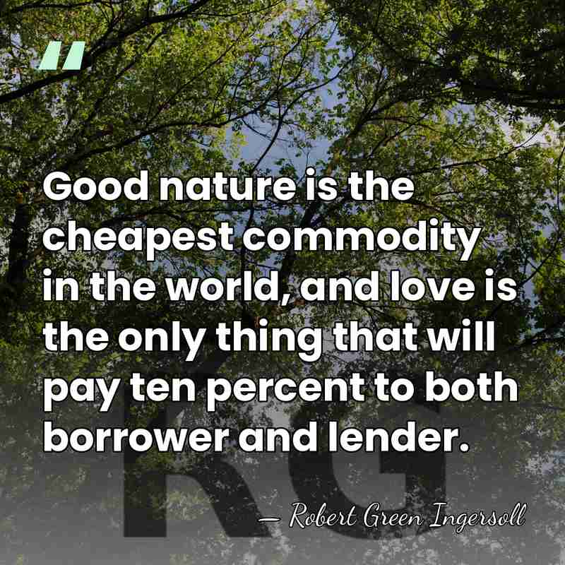 Good nature is the cheapest commodity in the world, and love is&hellip; - Robert Green Ingersoll