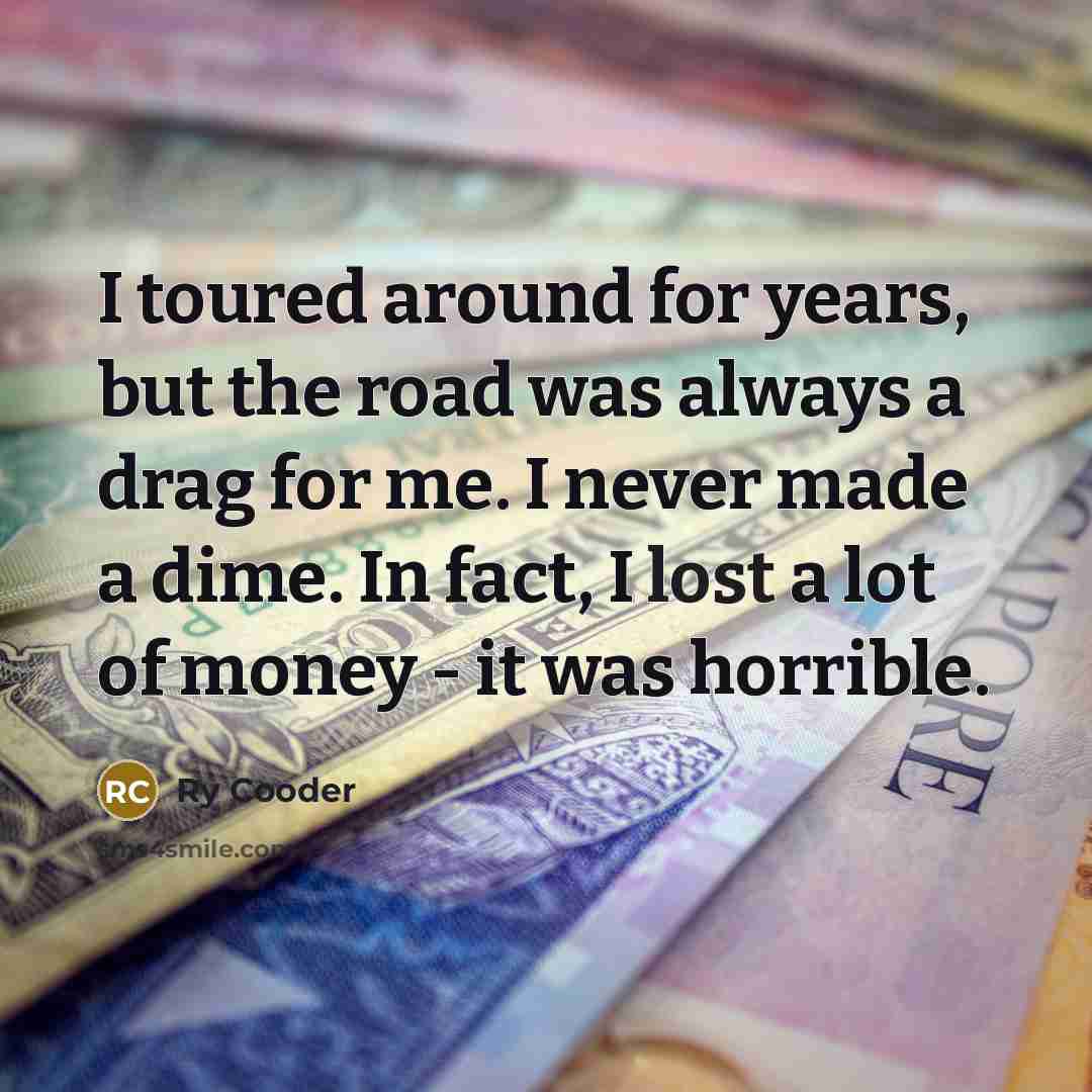 “I toured around for years, but the road was always…” quote by Ry Cooder
