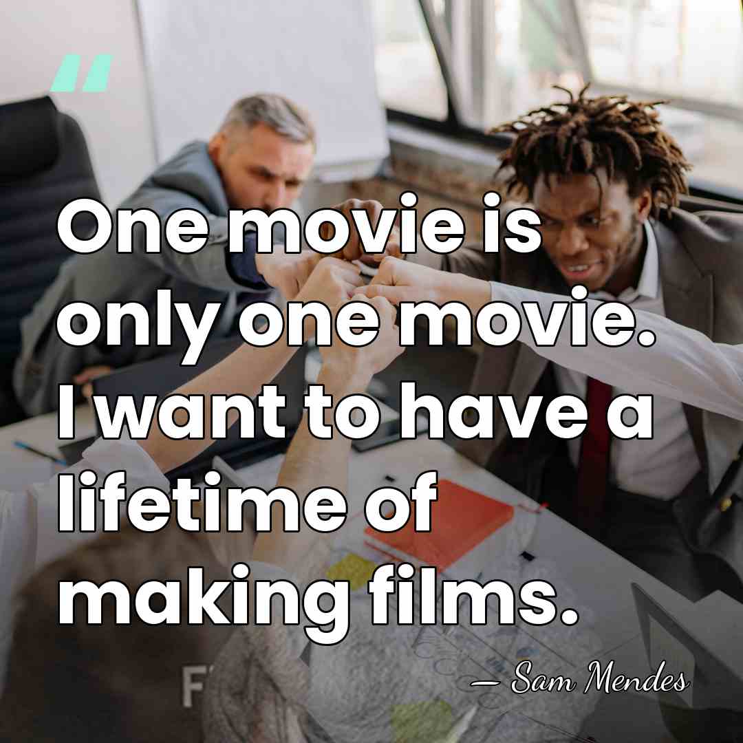 One movie is only one movie. I want to have a lifetime&hellip; - Sam Mendes