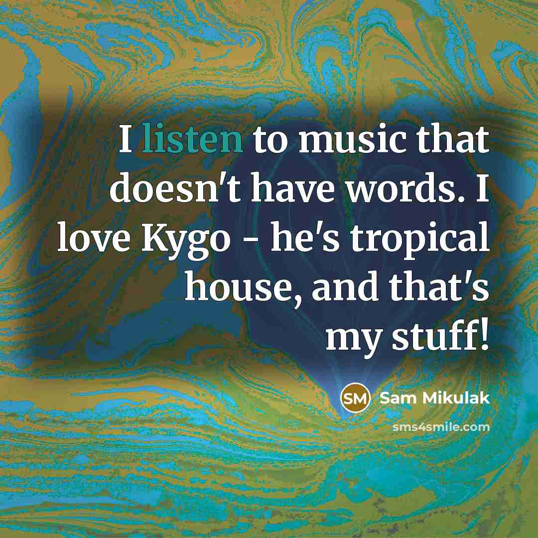“I listen to music that doesn't have words. I love…” quote by Sam Mikulak