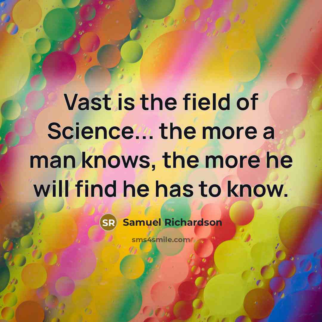 “Vast is the field of Science... the more a man…” quote by Samuel Richardson