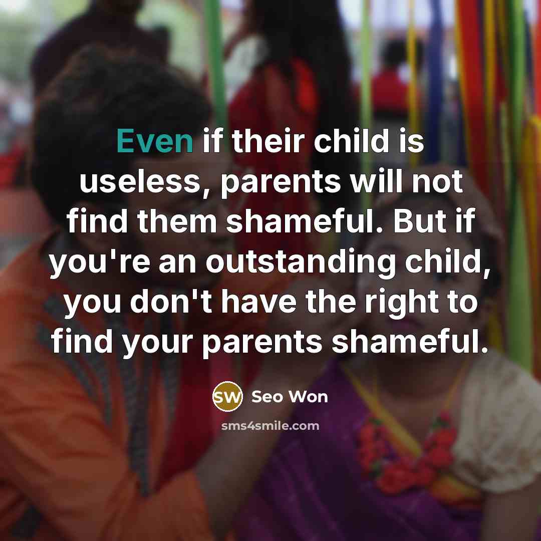 “Even if their child is useless, parents will not find them shameful. But if you're an outstanding child, you don't have the right to find your parents shameful.” quote by Seo Won