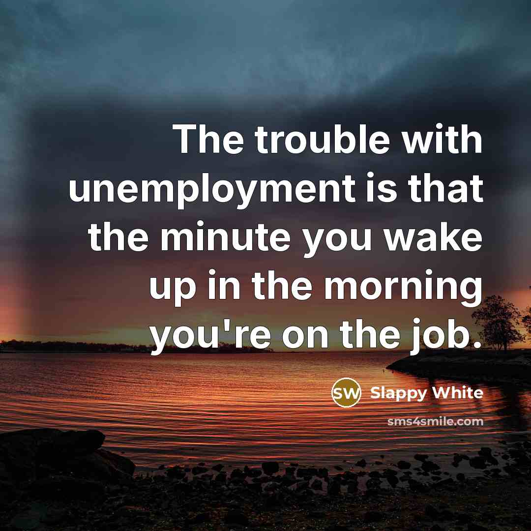 “The trouble with unemployment is that the minute you wake…” quote by Slappy White