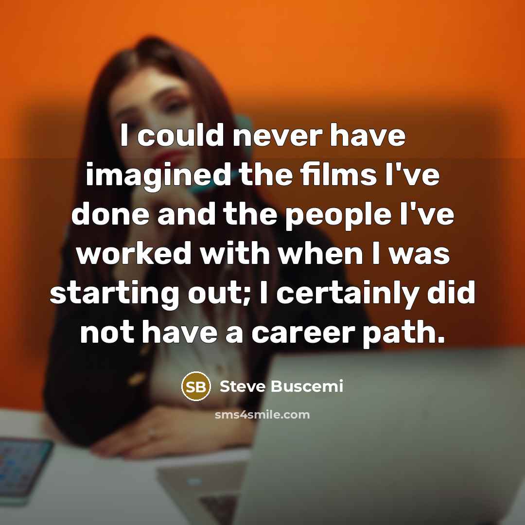 “I could never have imagined the films I've done and…” quote by Steve Buscemi