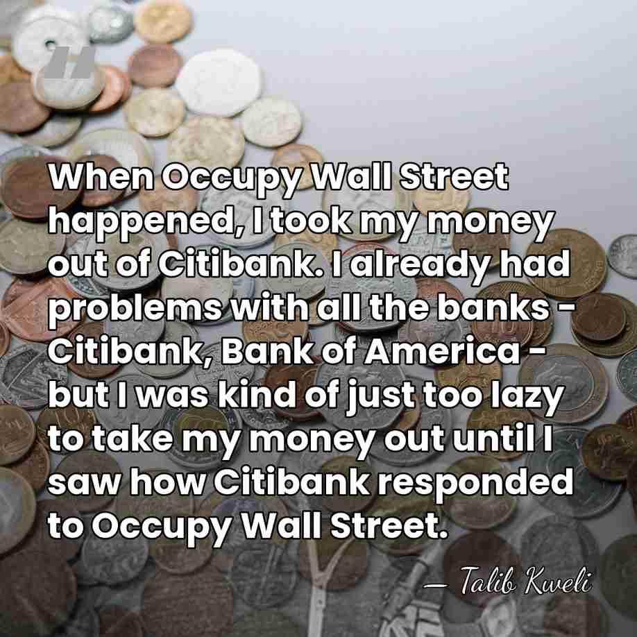 When Occupy Wall Street happened, I took my money out of Citibank.&hellip; - Talib Kweli