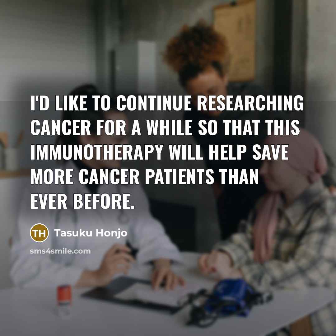 “I'd like to continue researching cancer for a while so…” quote by Tasuku Honjo