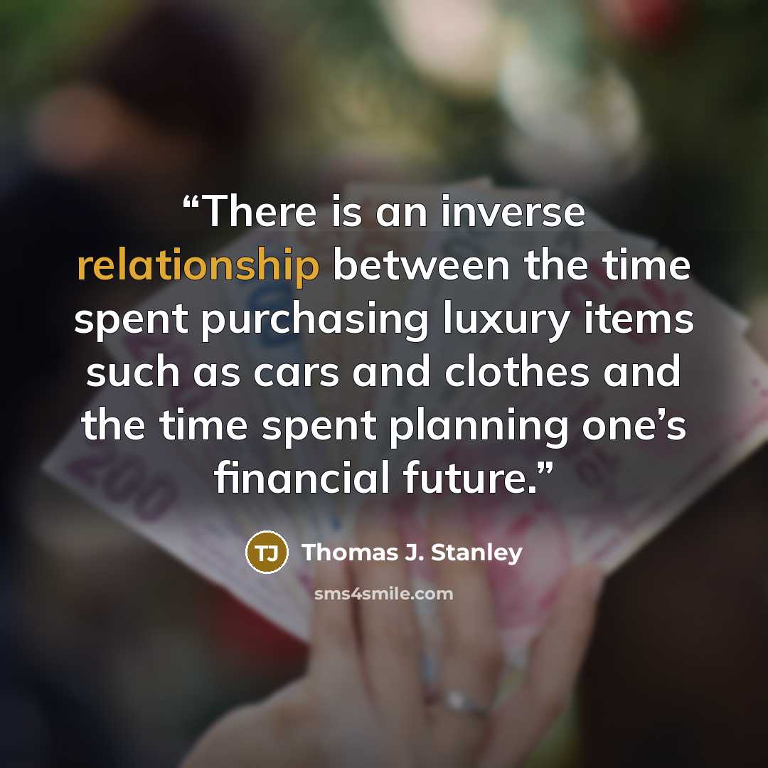 “There is an inverse relationship between the time spent purchasing luxury items such as cars and clothes and the time spent planning one’s financial future.” quote by Thomas J. Stanley