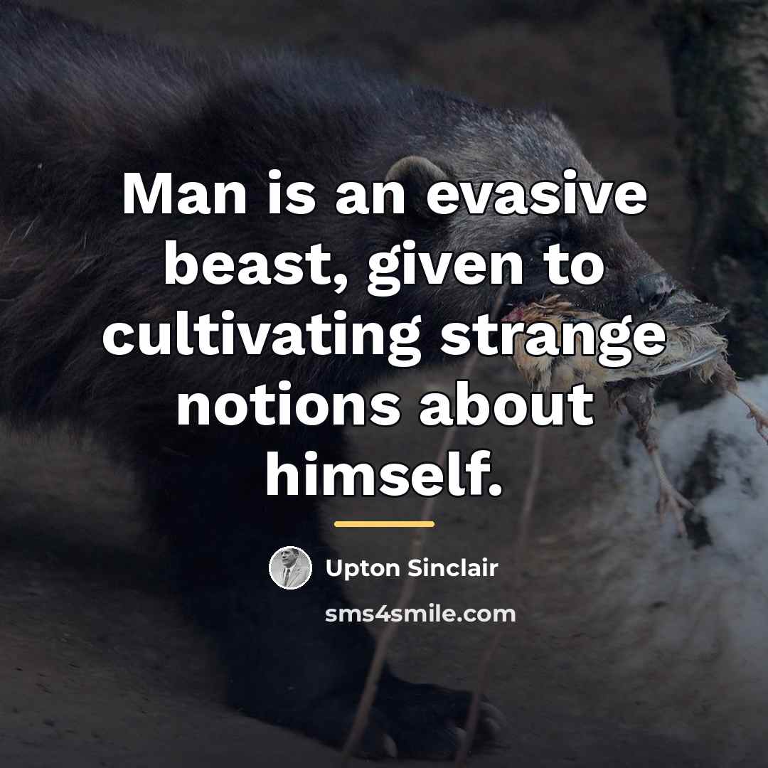 “Man is an evasive beast, given to cultivating strange notions…” quote by Upton Sinclair