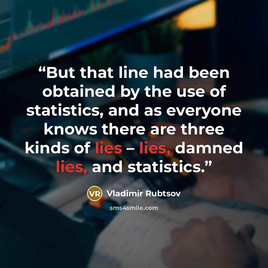“But that line had been obtained by the use of statistics, and as everyone knows there are three kinds of lies – lies, damned lies, and statistics.” quote by Vladimir Rubtsov