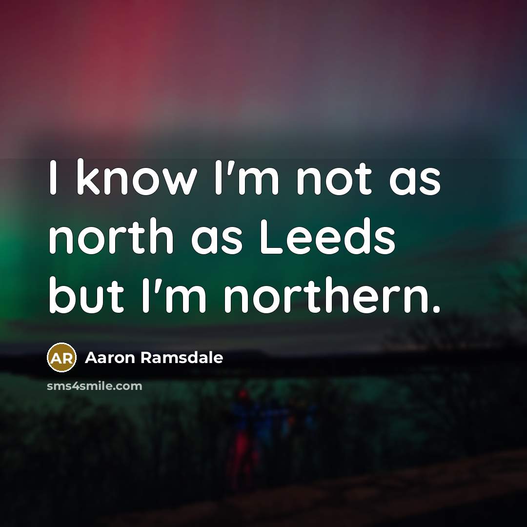 “I know I'm not as north as Leeds but I'm…” quote by Aaron Ramsdale