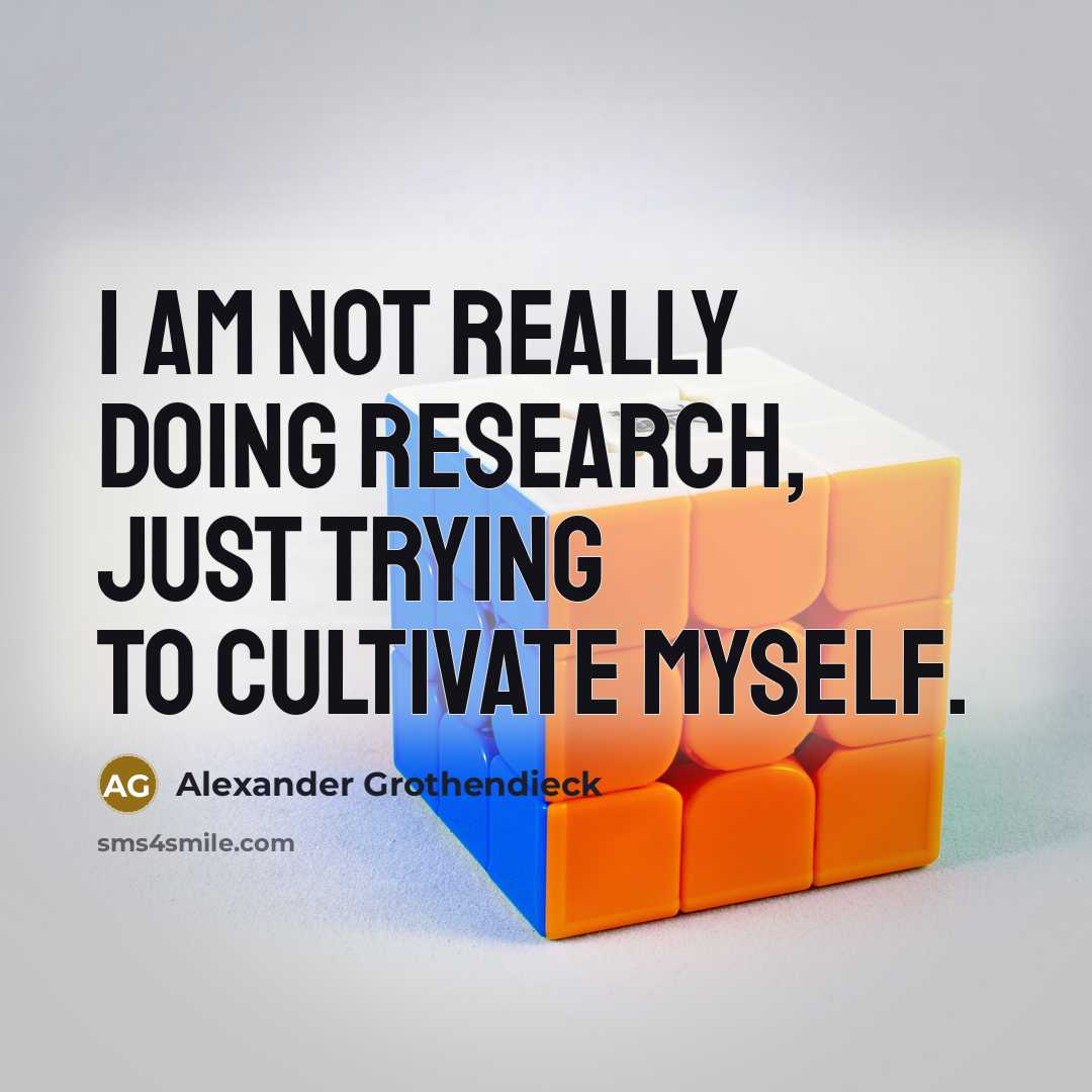 “I am not really doing research, just trying to cultivate…” quote by Alexander Grothendieck