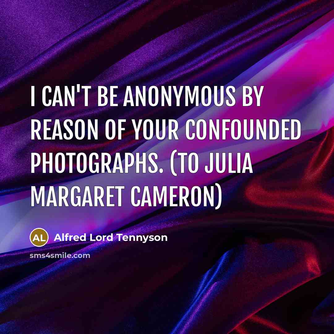“I can't be anonymous by reason of your confounded photographs.…” quote by Alfred Lord Tennyson