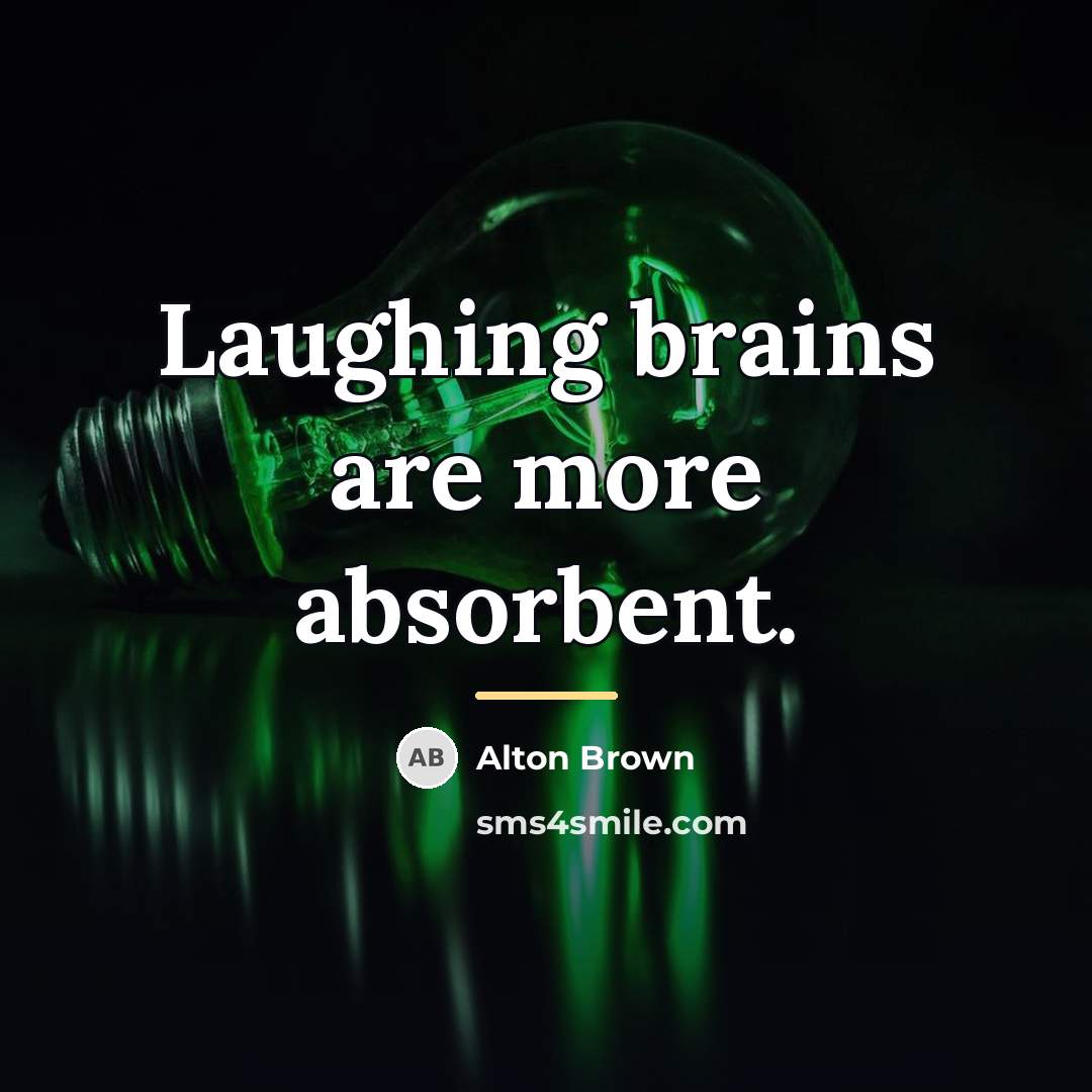 “Laughing brains are more absorbent.…” quote by Alton Brown