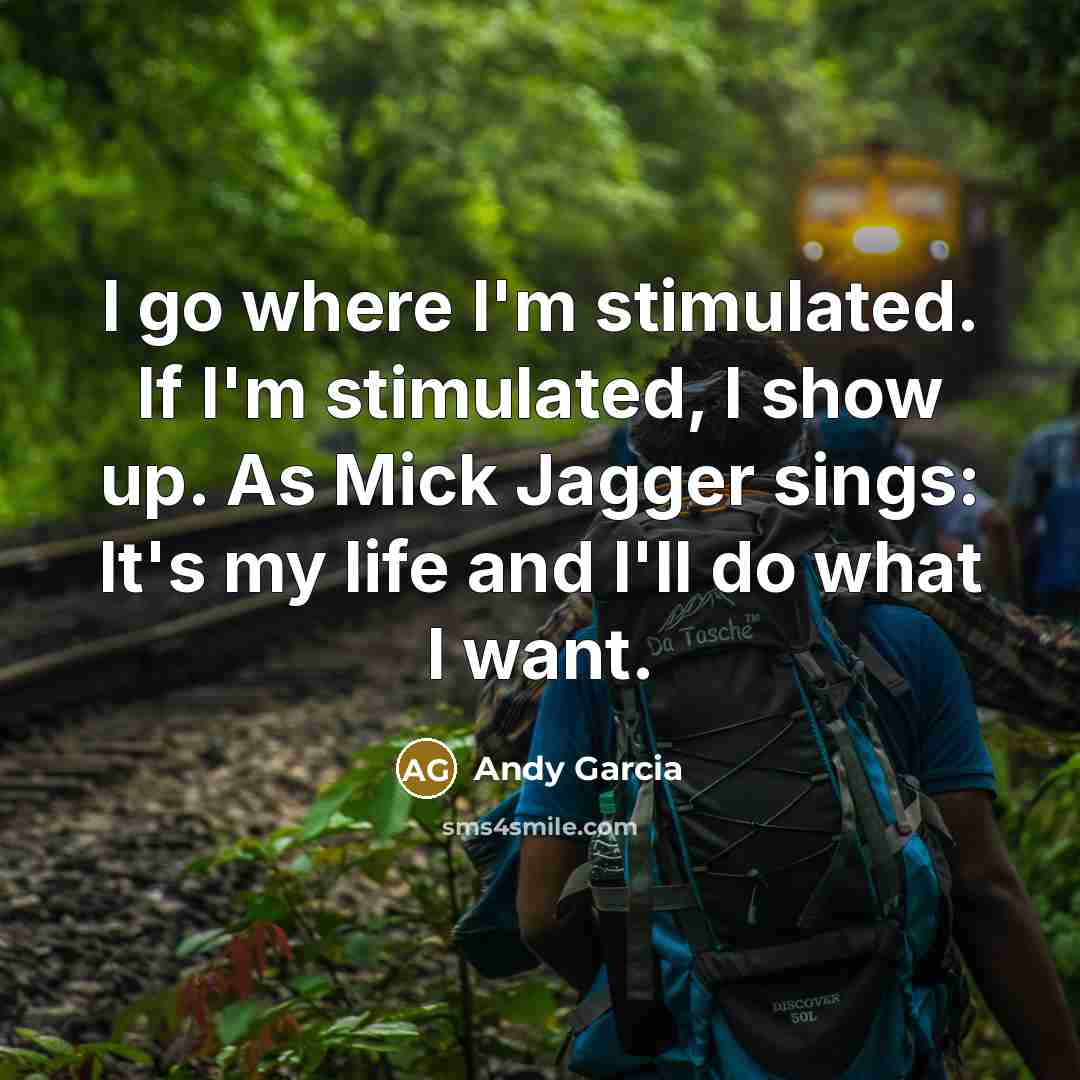 “I go where I'm stimulated. If I'm stimulated, I show…” quote by Andy Garcia