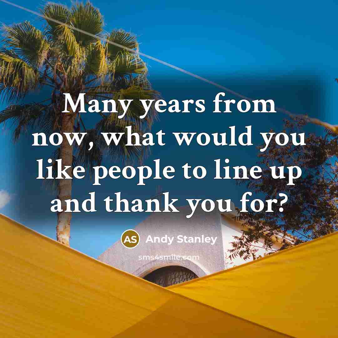 “Many years from now, what would you like people to…” quote by Andy Stanley