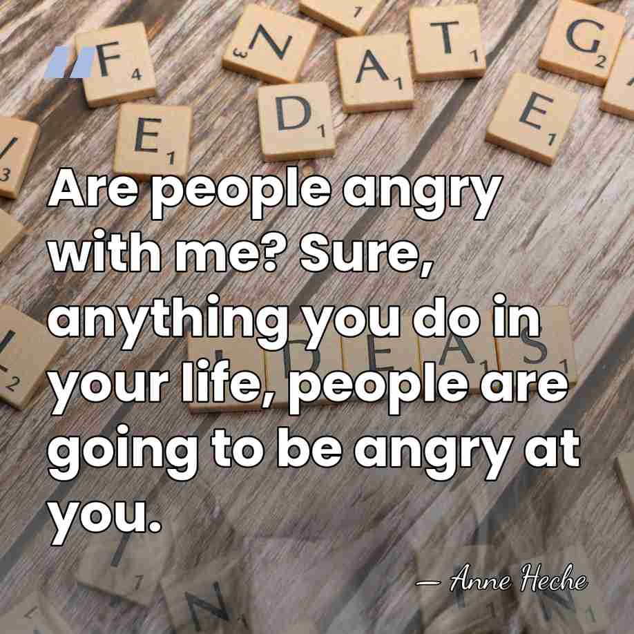 Are people angry with me? Sure, anything you do in your life,&hellip; - Anne Heche