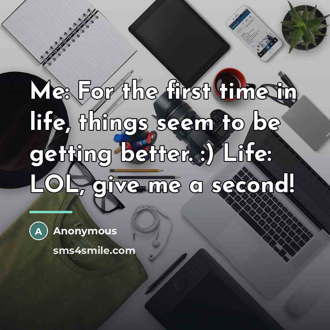 “Me: For the first time in life, things seem to…” quote by Anonymous