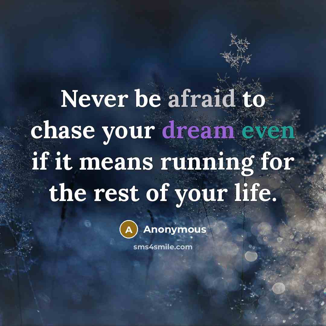“Never be afraid to chase your dream even if it means running for the rest of your life.” quote by Anonymous