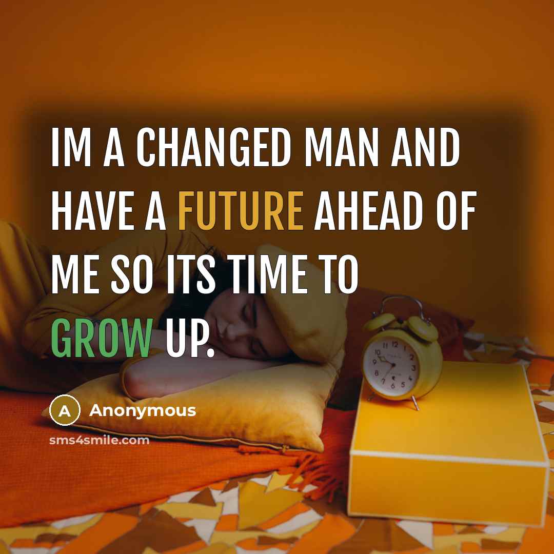 “Im a changed man and have a future ahead of me so its time to grow up.” quote by Anonymous