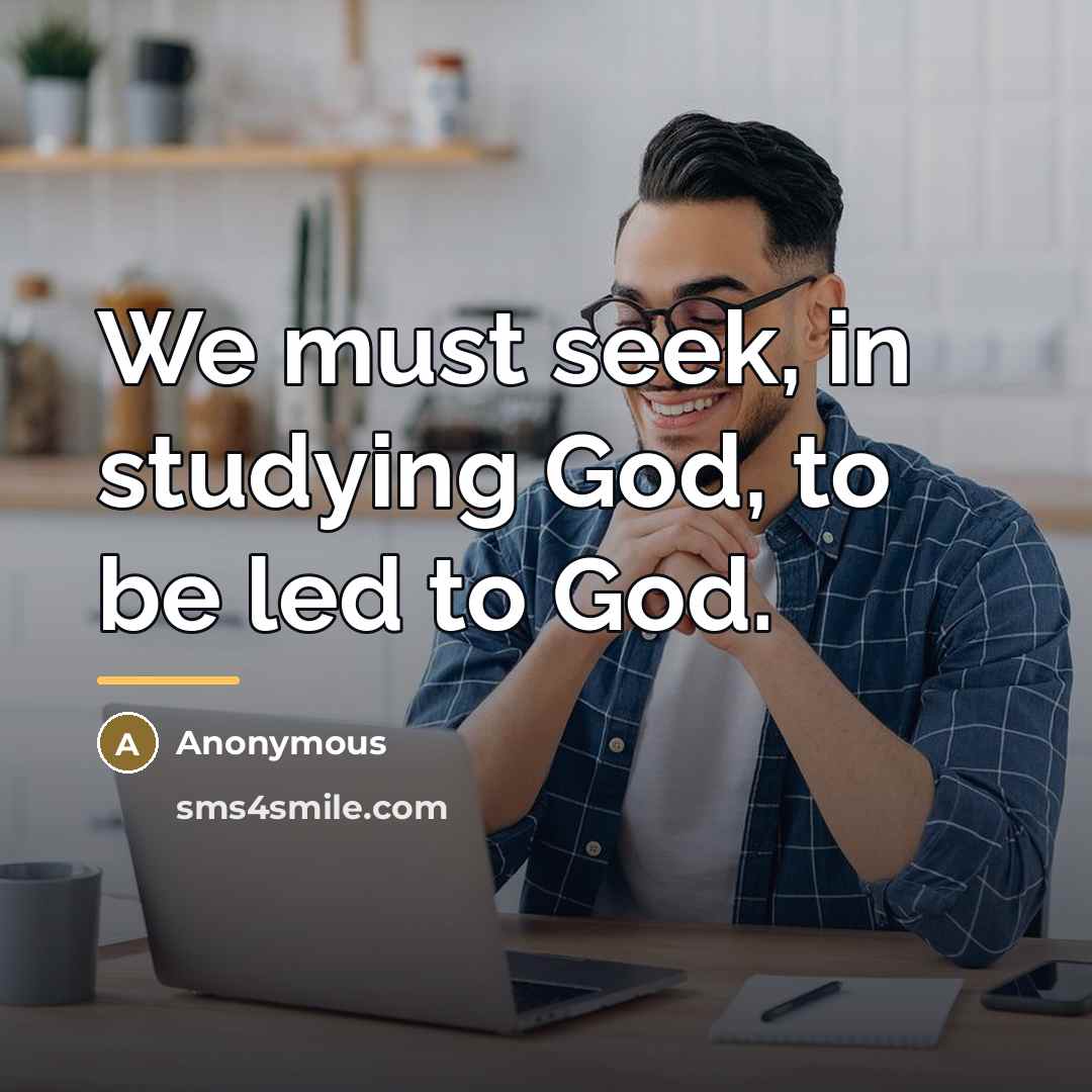 “We must seek, in studying God, to be led to…” quote by Anonymous