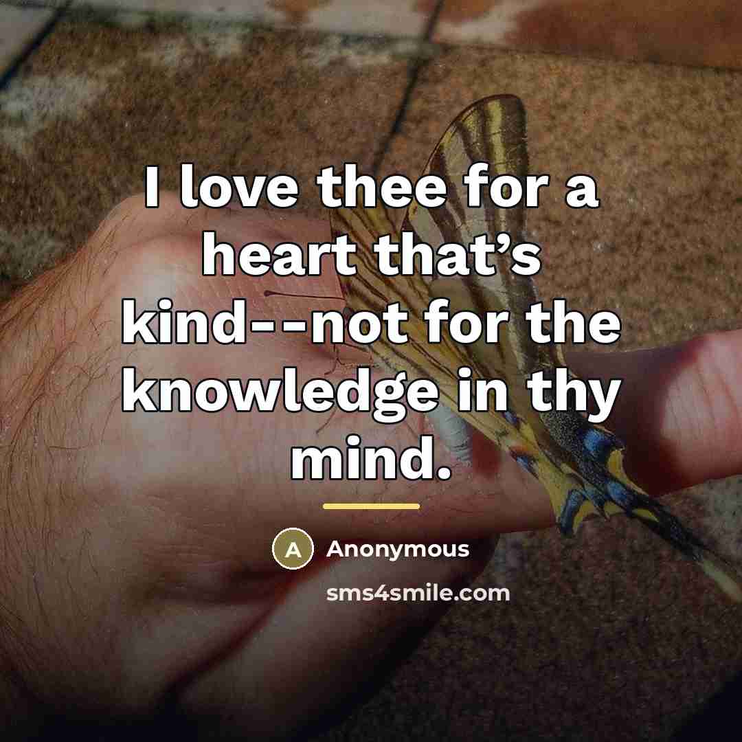 “I love thee for a heart that’s kind--not for the…” quote by Anonymous