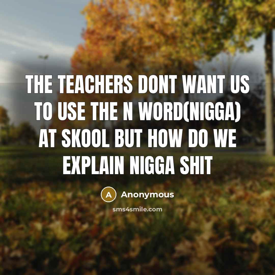 “The teachers dont want us to use the N word(Nigga)…” quote by Anonymous